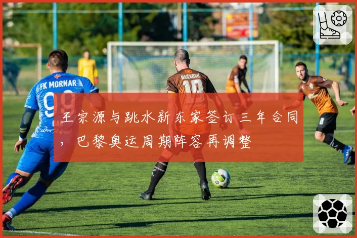 王宗源与跳水新东家签订三年合同，巴黎奥运周期阵容再调整