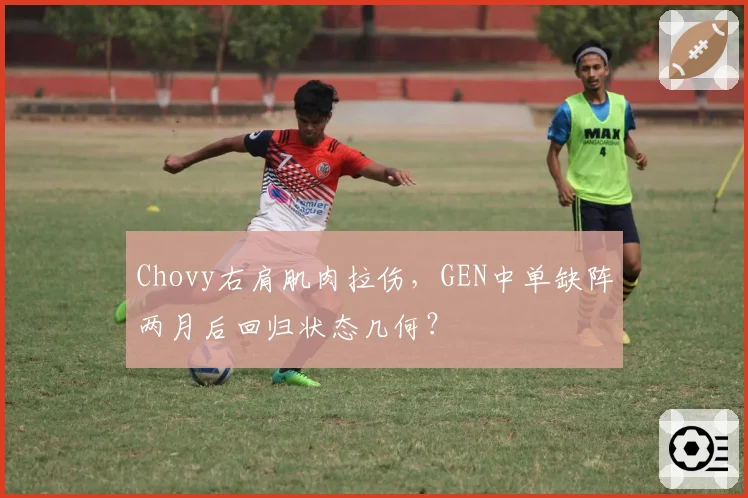 Chovy右肩肌肉拉伤，GEN中单缺阵两月后回归状态几何？