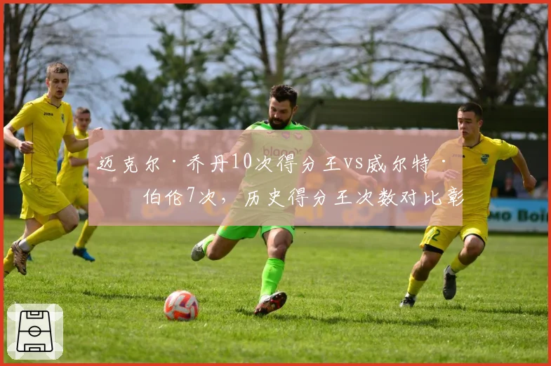 迈克尔·乔丹10次得分王vs威尔特·张伯伦7次,历史得分王次数对比彰显统治力