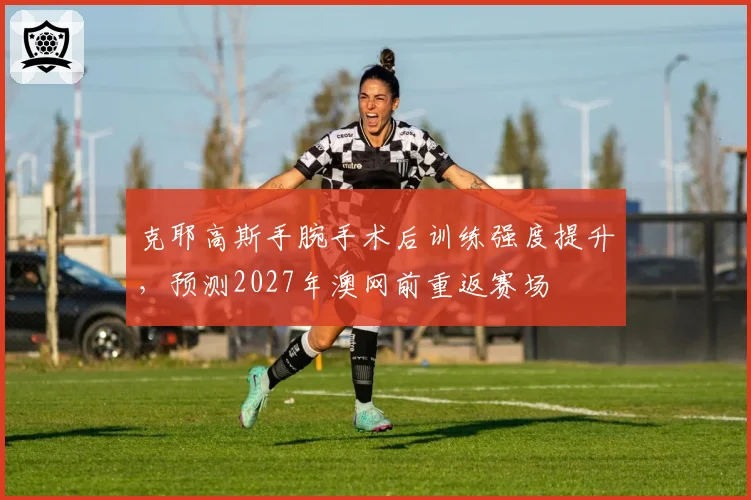 克耶高斯手腕手术后训练强度提升，预测2027年澳网前重返赛场