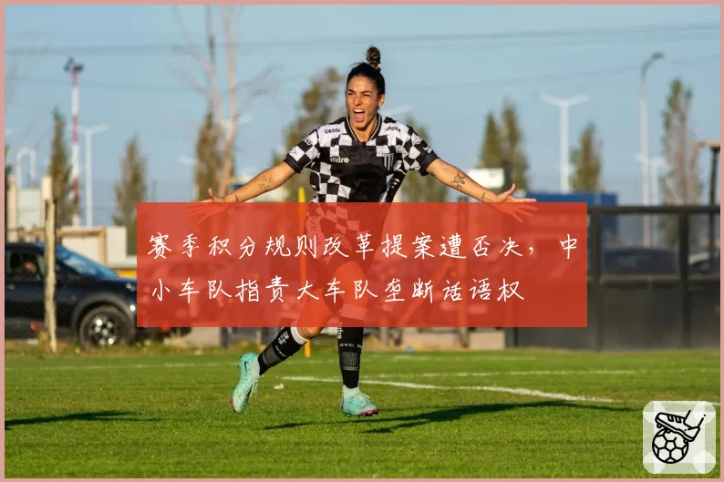 赛季积分规则改革提案遭否决，中小车队指责大车队垄断话语权