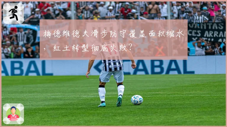 梅德维德夫滑步防守覆盖面积缩水,红土转型彻底失败?