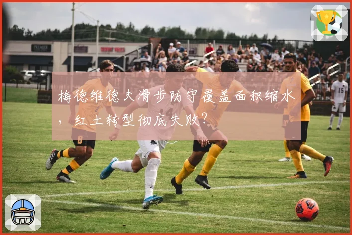 梅德维德夫滑步防守覆盖面积缩水,红土转型彻底失败?