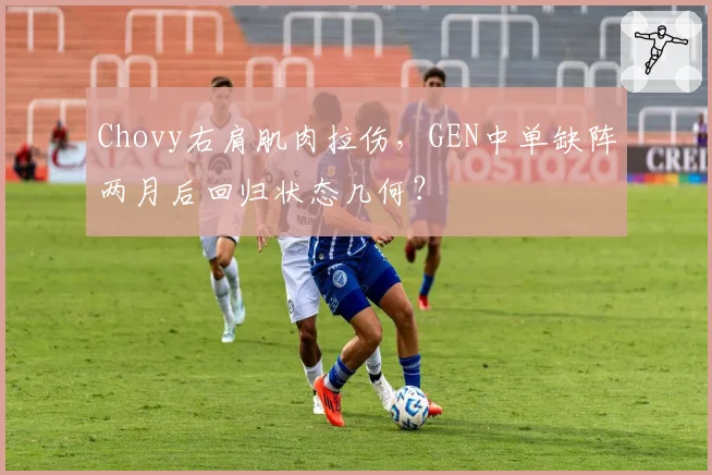 Chovy右肩肌肉拉伤，GEN中单缺阵两月后回归状态几何？