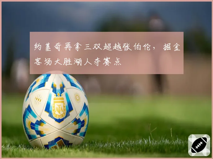 约基奇再拿三双超越张伯伦，掘金客场大胜湖人夺赛点