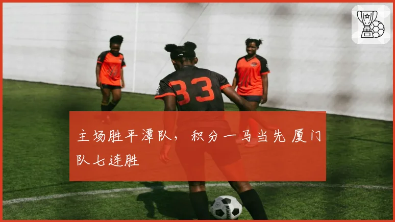 主场胜平潭队,积分一马当先 厦门队七连胜