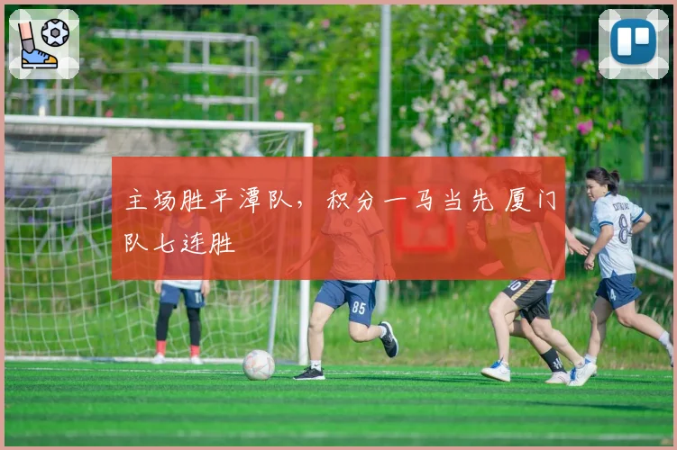主场胜平潭队,积分一马当先 厦门队七连胜