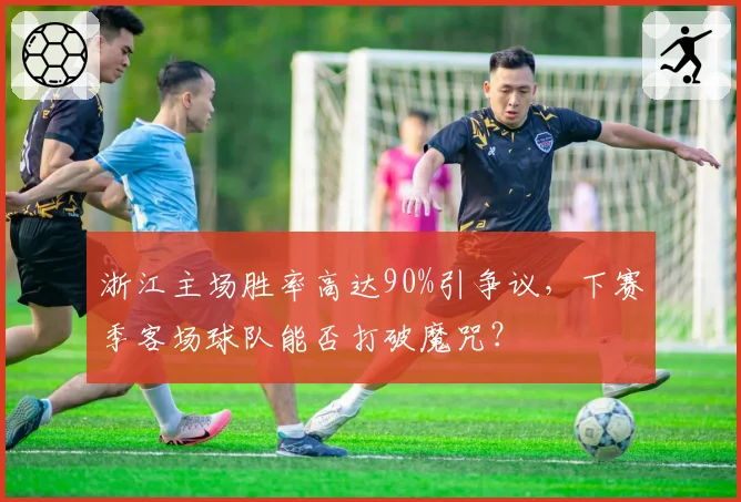 浙江主场胜率高达90%引争议，下赛季客场球队能否打破魔咒？